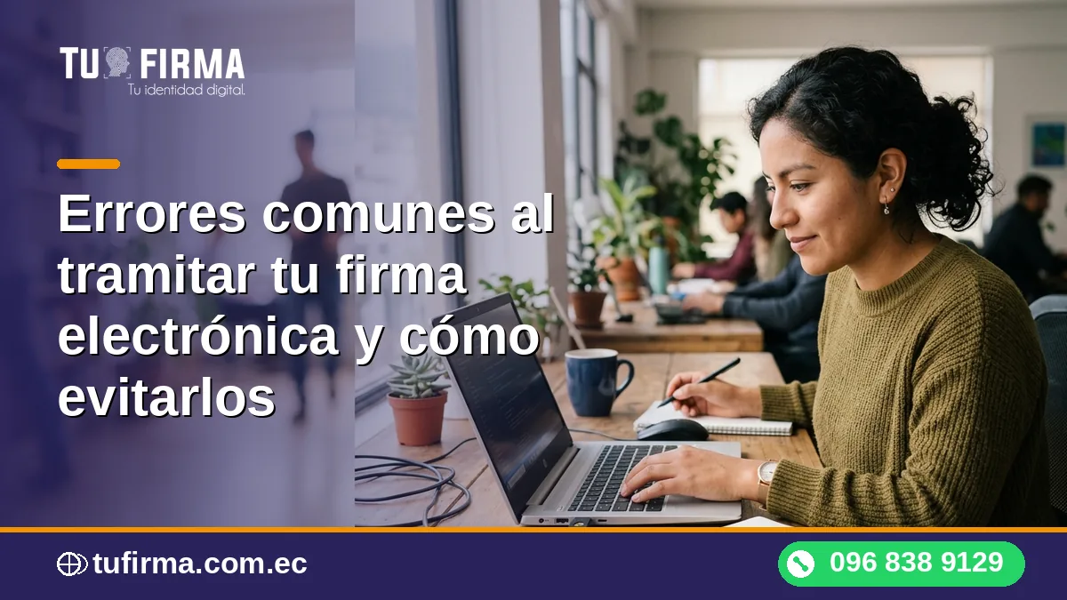 Errores comunes al tramitar tu firma electrónica y cómo evitarlos