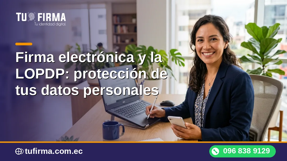 Firma electrónica y la LOPDP: protección de tus datos personales
